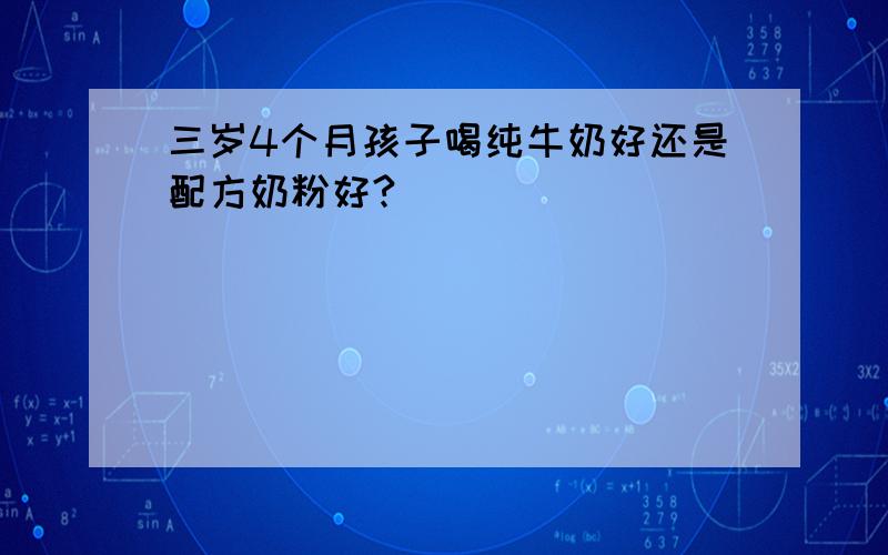 三岁4个月孩子喝纯牛奶好还是配方奶粉好?