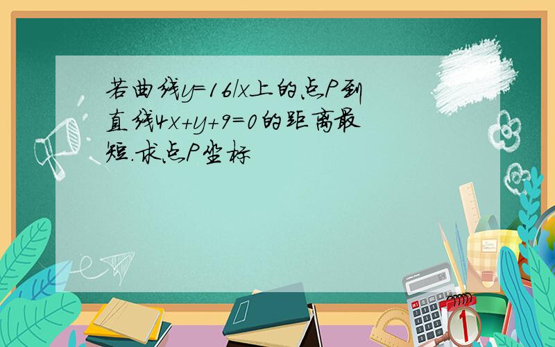 若曲线y=16/x上的点P到直线4x+y+9=0的距离最短.求点P坐标