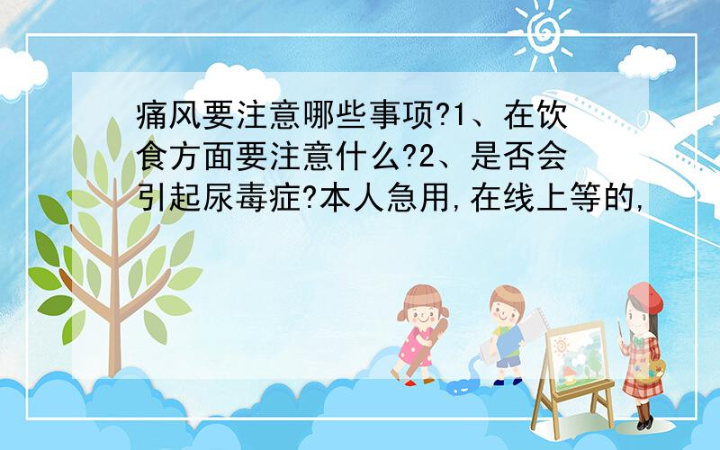 痛风要注意哪些事项?1、在饮食方面要注意什么?2、是否会引起尿毒症?本人急用,在线上等的,