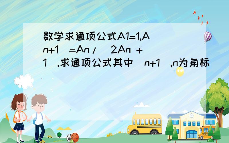 数学求通项公式A1=1,A（n+1）=An/（2An +1）,求通项公式其中（n+1）,n为角标