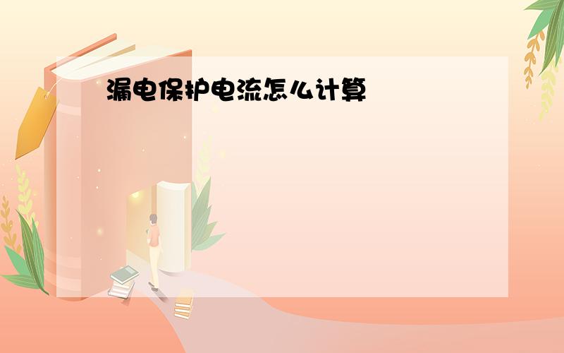 漏电保护电流怎么计算