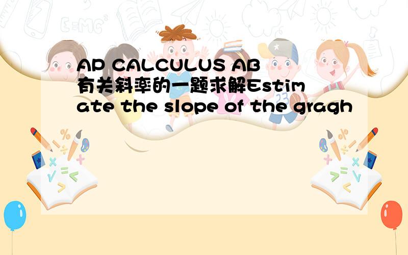 AP CALCULUS AB有关斜率的一题求解Estimate the slope of the gragh