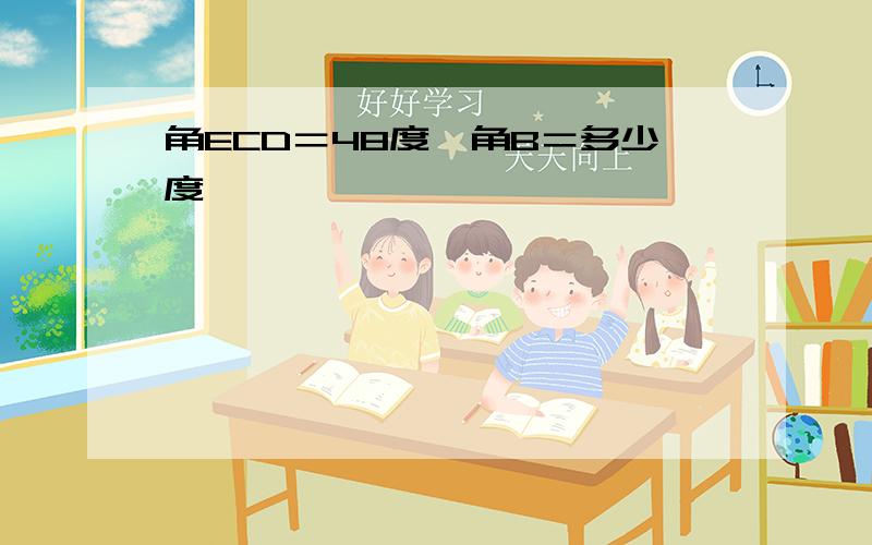 角ECD＝48度,角B＝多少度