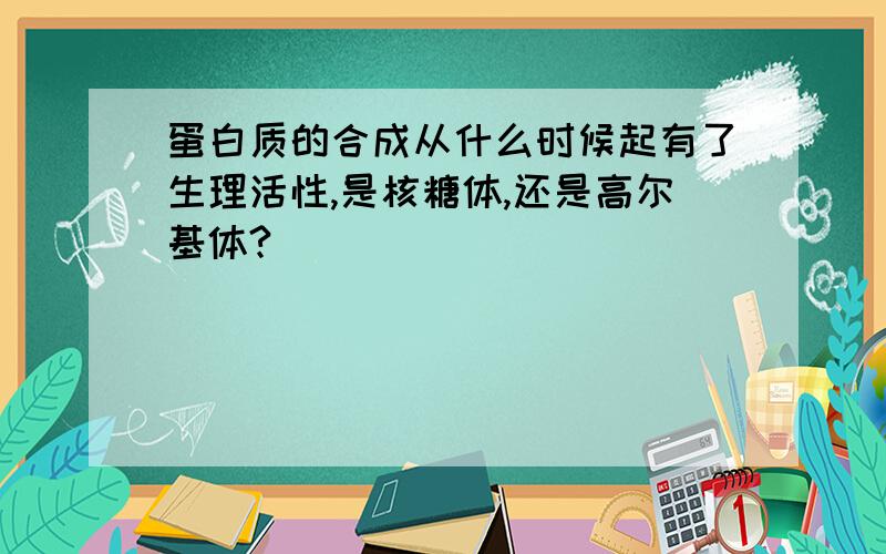 蛋白质的合成从什么时候起有了生理活性,是核糖体,还是高尔基体?