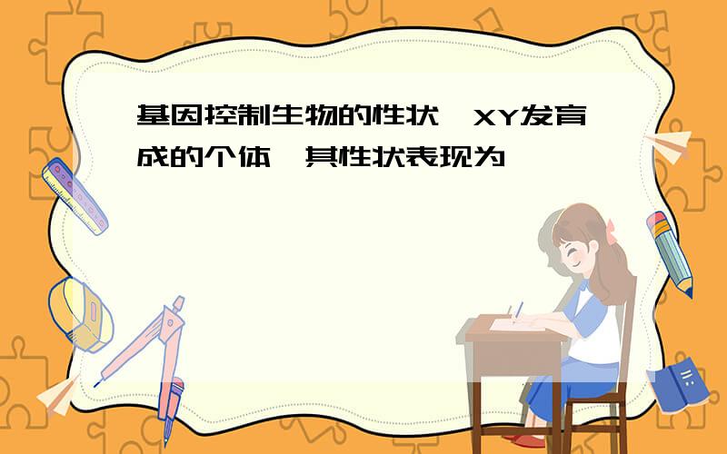 基因控制生物的性状,XY发育成的个体,其性状表现为