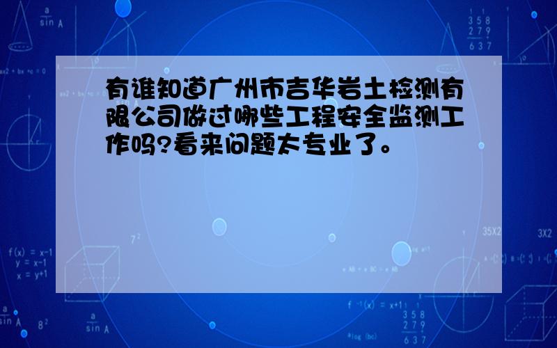 有谁知道广州市吉华岩土检测有限公司做过哪些工程安全监测工作吗?看来问题太专业了。