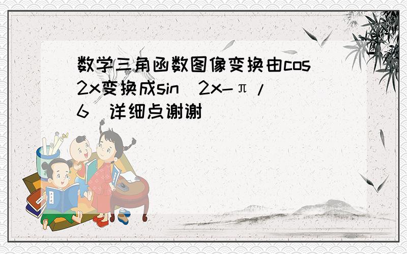 数学三角函数图像变换由cos2x变换成sin(2x-π/6)详细点谢谢