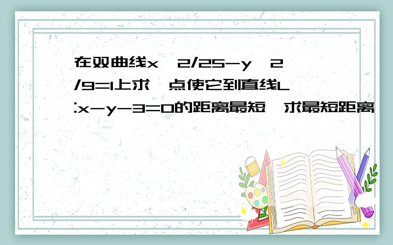 在双曲线x^2/25-y^2/9=1上求一点使它到直线L:x-y-3=0的距离最短,求最短距离