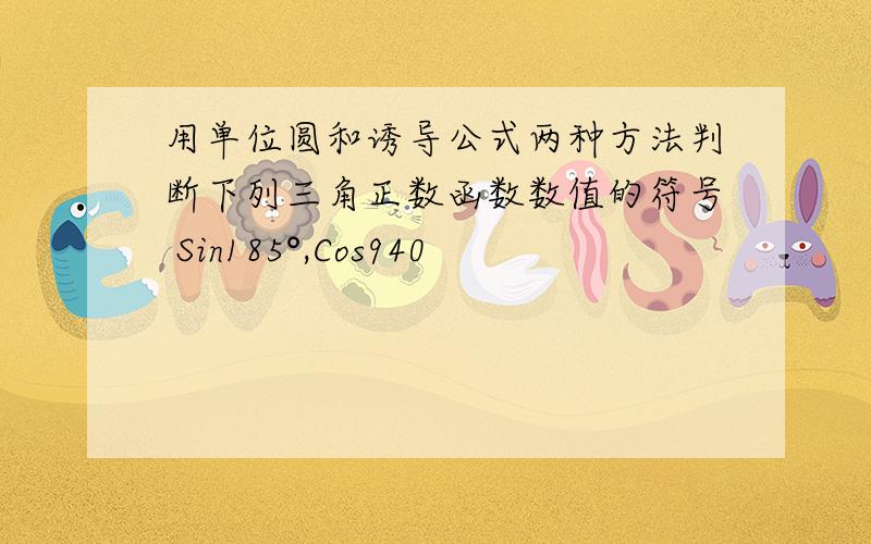 用单位圆和诱导公式两种方法判断下列三角正数函数数值的符号 Sin185°,Cos940