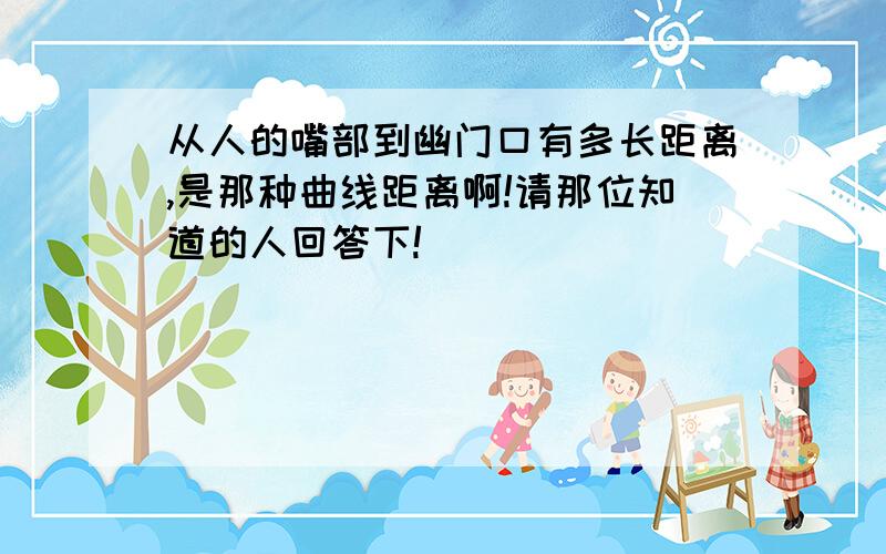 从人的嘴部到幽门口有多长距离,是那种曲线距离啊!请那位知道的人回答下!