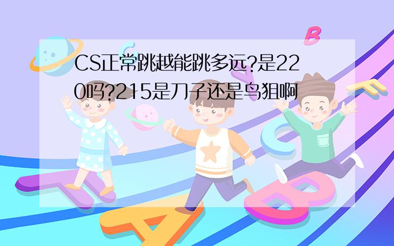 CS正常跳越能跳多远?是220吗?215是刀子还是鸟狙啊