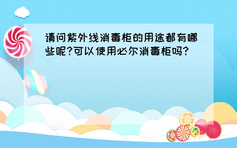 请问紫外线消毒柜的用途都有哪些呢?可以使用必尔消毒柜吗?