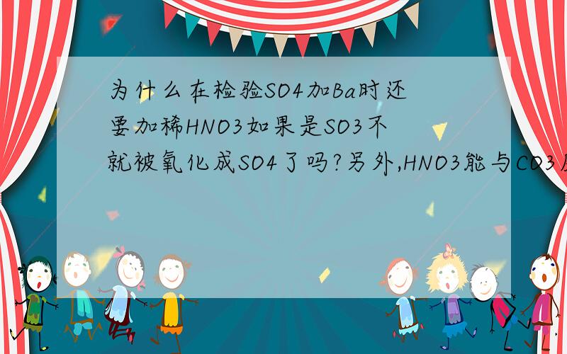 为什么在检验SO4加Ba时还要加稀HNO3如果是SO3不就被氧化成SO4了吗?另外,HNO3能与CO3反应产生气泡吗?它是氧化性酸,与其他酸不同