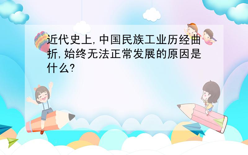 近代史上,中国民族工业历经曲折,始终无法正常发展的原因是什么?