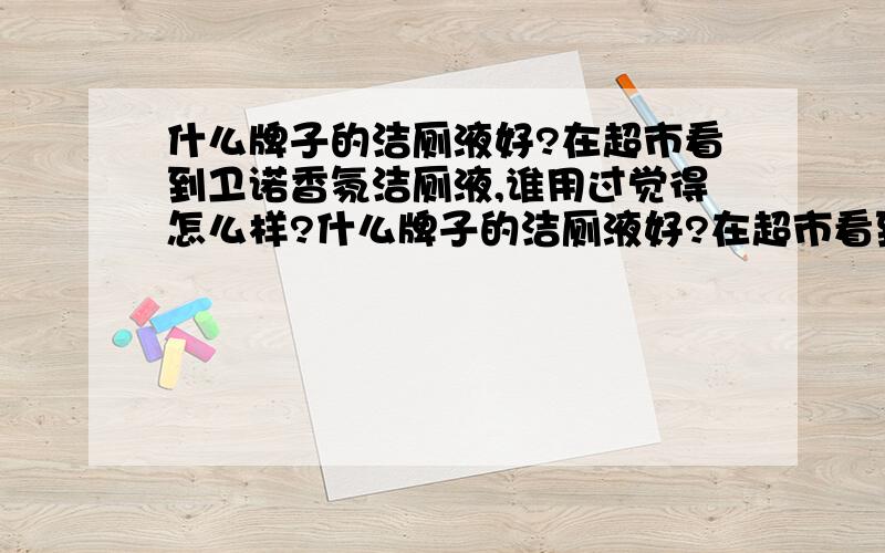 什么牌子的洁厕液好?在超市看到卫诺香氛洁厕液,谁用过觉得怎么样?什么牌子的洁厕液好?在超市看到卫诺香氛洁厕液,看这款卫诺香氛洁厕液瓶子蛮好看的.谁用过觉得怎么样?