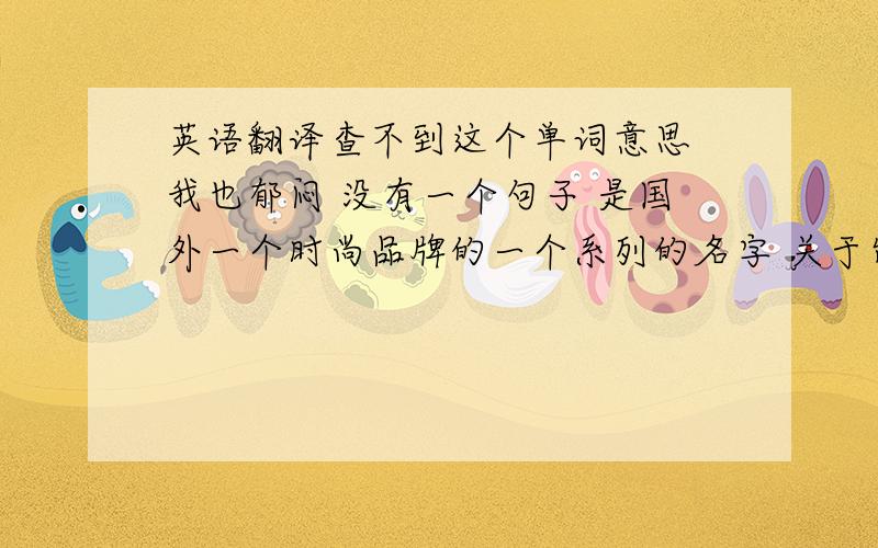 英语翻译查不到这个单词意思 我也郁闷 没有一个句子 是国外一个时尚品牌的一个系列的名字 关于饰品的 我也查了 很明显不能做“西装”讲