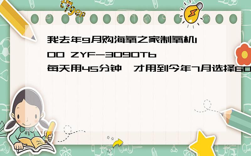 我去年9月购海氧之家制氧机100 ZYF-3090Tb,每天用45分钟,才用到今年7月选择60-90浓度出氧气相当小求解