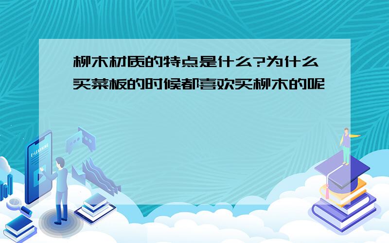 柳木材质的特点是什么?为什么买菜板的时候都喜欢买柳木的呢