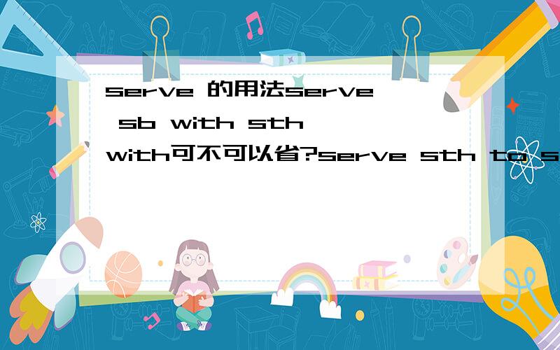 serve 的用法serve sb with sth ,with可不可以省?serve sth to sb..to可不可以省?