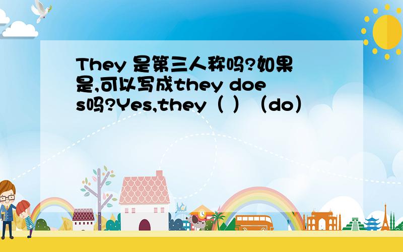 They 是第三人称吗?如果是,可以写成they does吗?Yes,they（ ）（do）