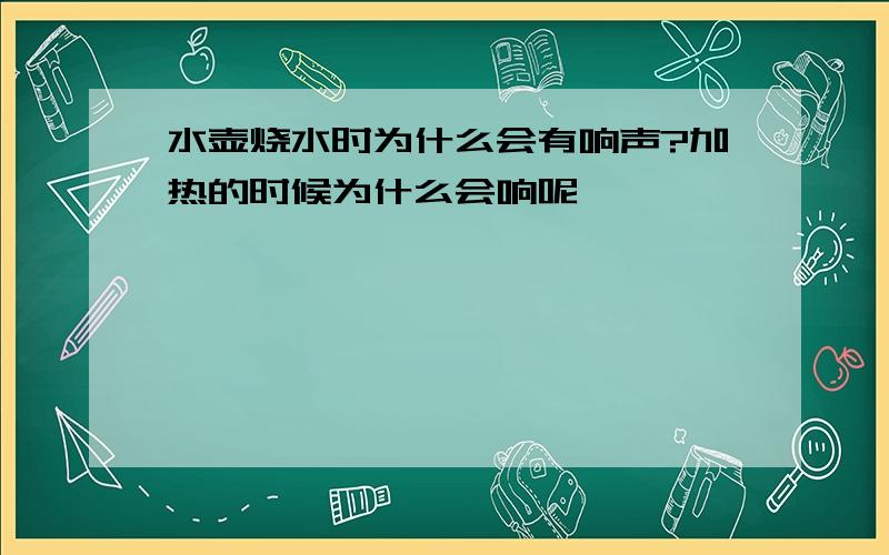 水壶烧水时为什么会有响声?加热的时候为什么会响呢