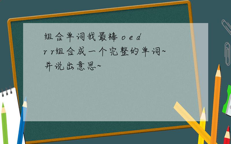 组合单词我最棒 o e d r r组合成一个完整的单词~并说出意思~