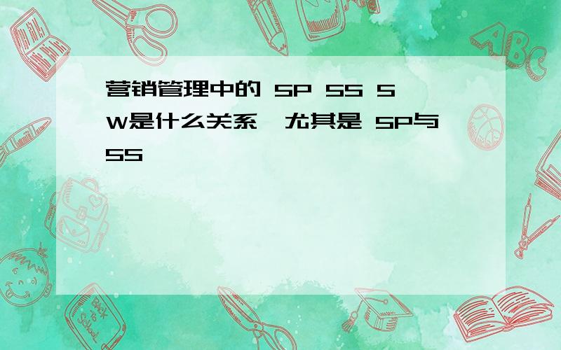 营销管理中的 5P 5S 5W是什么关系,尤其是 5P与5S