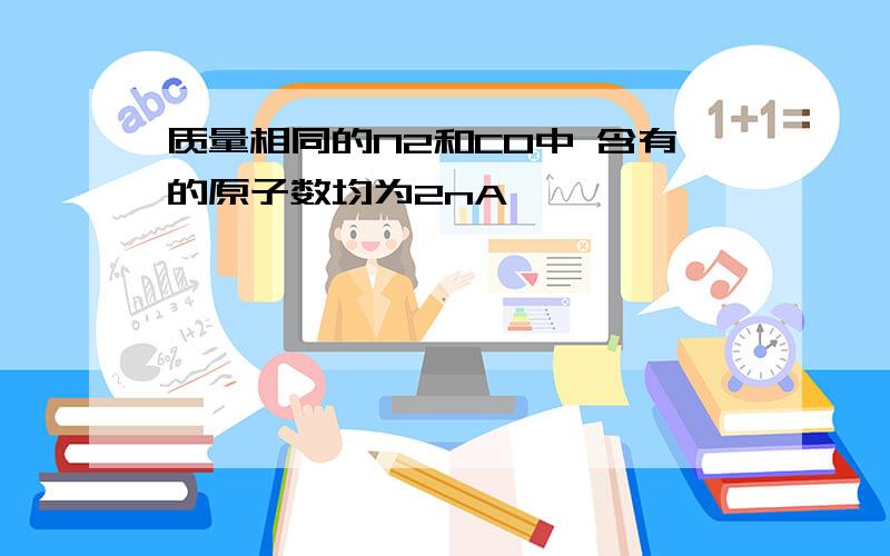 质量相同的N2和CO中 含有的原子数均为2nA