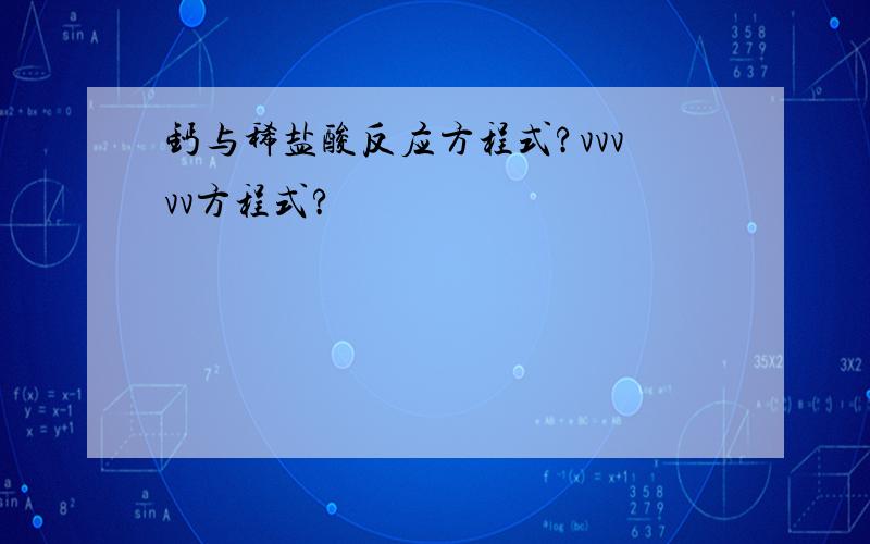 钙与稀盐酸反应方程式?vvvvv方程式?