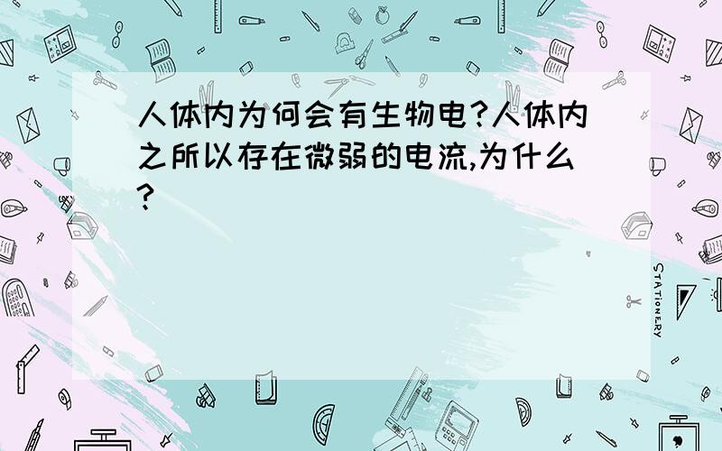 人体内为何会有生物电?人体内之所以存在微弱的电流,为什么?