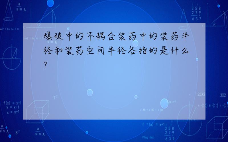 爆破中的不耦合装药中的装药半径和装药空间半径各指的是什么?