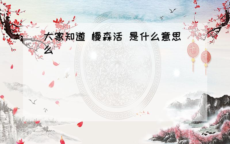 大家知道 慢森活 是什么意思么