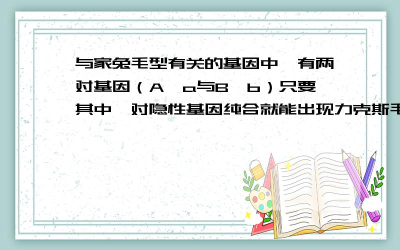 与家兔毛型有关的基因中,有两对基因（A、a与B、b）只要其中一对隐性基因纯合就能出现力克斯毛型,否则为普通毛型.若只考虑上述两对基因对毛型的影响,用已知基因型为aaBB和AAbb的家兔为亲