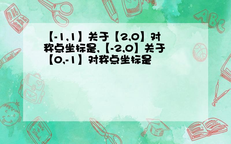 【-1,1】关于【2,0】对称点坐标是,【-2,0】关于【0,-1】对称点坐标是