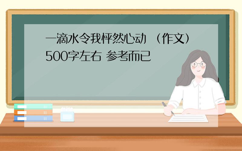 一滴水令我怦然心动 （作文）500字左右 参考而已