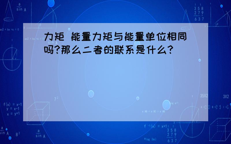 力矩 能量力矩与能量单位相同吗?那么二者的联系是什么?