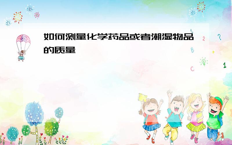 如何测量化学药品或者潮湿物品的质量