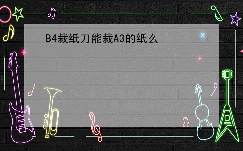 B4裁纸刀能裁A3的纸么