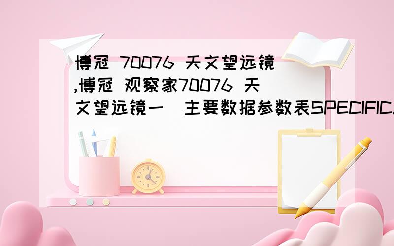 博冠 70076 天文望远镜,博冠 观察家70076 天文望远镜一．主要数据参数表SPECIFICATION:光学系统 反射式原配倍率 35X--175X焦距 700mm有效口径 76mm光圈（F数） F/11.7寻星镜 5X24寻星镜目镜 1.25