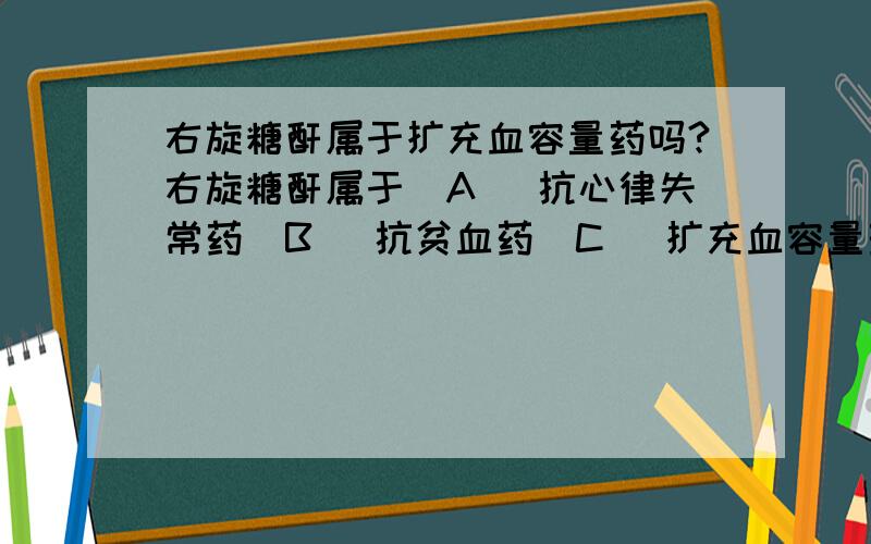 右旋糖酐属于扩充血容量药吗?右旋糖酐属于(A) 抗心律失常药(B) 抗贫血药(C) 扩充血容量药(D) 抗消化性溃疡药(E) 抗肝病药再问一下右旋糖酐可以替代血制品吗