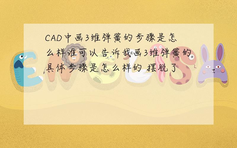 CAD中画3维弹簧的步骤是怎么样谁可以告诉我画3维弹簧的具体步骤是怎么样的 摆脱了