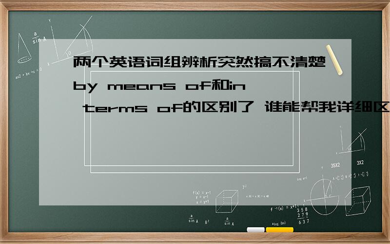 两个英语词组辨析突然搞不清楚by means of和in terms of的区别了 谁能帮我详细区分下么