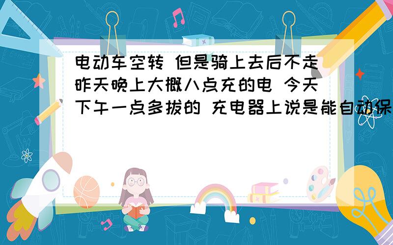 电动车空转 但是骑上去后不走昨天晚上大概八点充的电 今天下午一点多拔的 充电器上说是能自动保护 但是刚才骑出去一趟回来后就架起来空转可以但是骑上人后就像是没电似的一下一下的