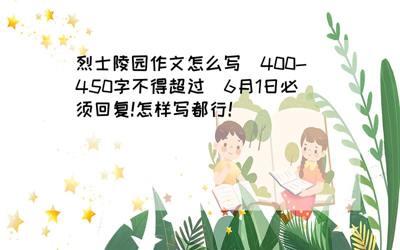 烈士陵园作文怎么写（400-450字不得超过）6月1日必须回复!怎样写都行！