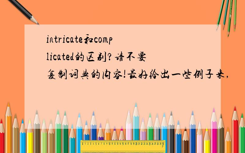 intricate和complicated的区别?请不要复制词典的内容!最好给出一些例子来,