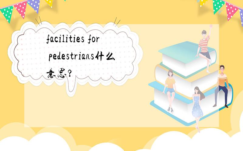 facilities for pedestrians什么意思?