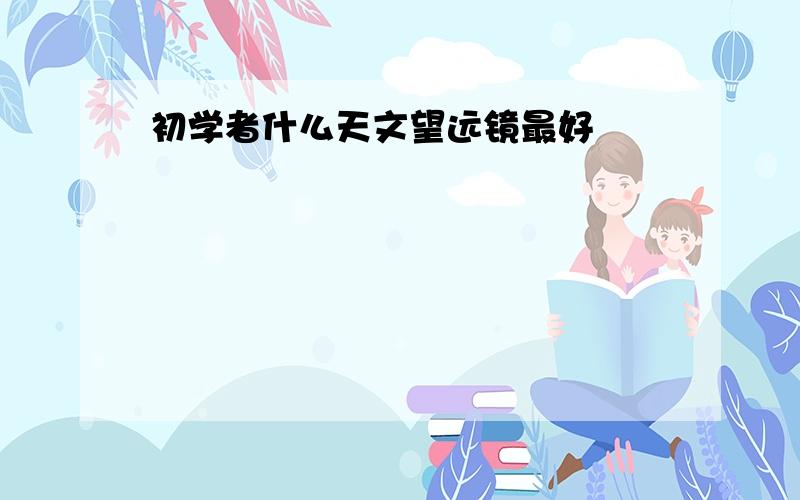 初学者什么天文望远镜最好