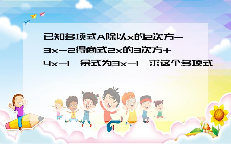 已知多项式A除以x的2次方-3x-2得商式2x的3次方+4x-1,余式为3x-1,求这个多项式