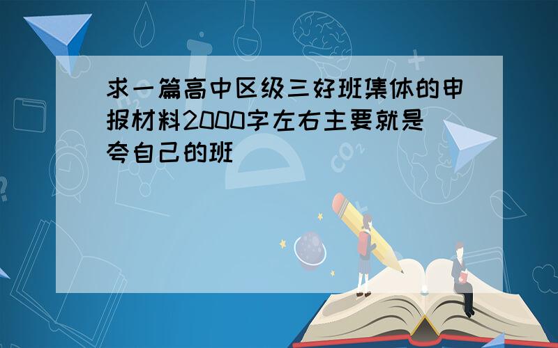 求一篇高中区级三好班集体的申报材料2000字左右主要就是夸自己的班