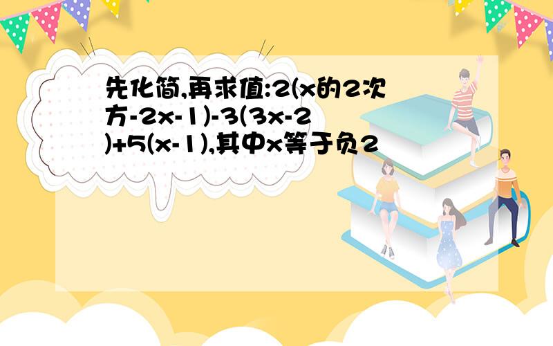 先化简,再求值:2(x的2次方-2x-1)-3(3x-2)+5(x-1),其中x等于负2